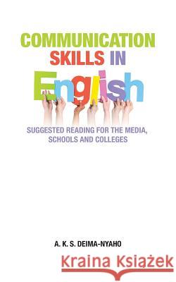 Communication Skills in English: Suggested Reading for the Media, Schools and Colleges A K S Deima-Nyaho   9781482875751 Partridge Africa