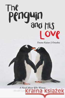 The Penguin and His Love: A Novel About Why Women Should Learn from a Bird to Be Faithful. Oruobu, Dumo Kaizer J. 9781482876796