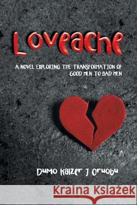 Loveache: A Novel Exploring the Transformation of Good Men to Bad Men Dumo Kaizer J Oruobu   9781482876819 Partridge Africa