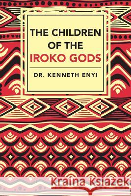 The Children of the Iroko Gods Dr Kenneth Enyi 9781482877083 Partridge Publishing