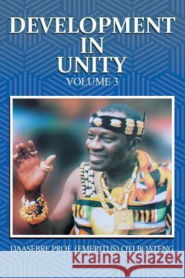 Development in Unity Volume 3: Compendium of Works of Daasebre Professor (Emeritus) Oti Boateng Daasebre Prof (Emeritus) Oti Boateng   9781482878523 Partridge Publishing Africa