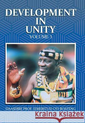 Development in Unity Volume 3: Compendium of Works of Daasebre Professor (Emeritus) Oti Boateng Daasebre Prof (Emeritus) Oti Boateng 9781482878530 Partridge Publishing Africa