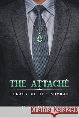 The Attaché: Legacy of the Sovran Oganga, C. A. 9781482878707 Partridge Publishing Africa