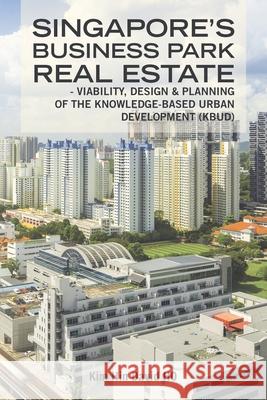 Singapore's Business Park Real Estate: - Viability, Design & Planning of the Knowledge-Based Urban Development (Kbud) Kim Hin David Ho 9781482879230 Partridge Publishing Singapore