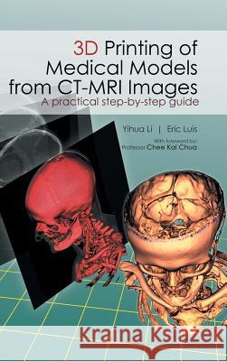 3D Printing of Medical Models from CT-MRI Images: A Practical step-by-step guide Li Yihua, Eric Luis 9781482879414