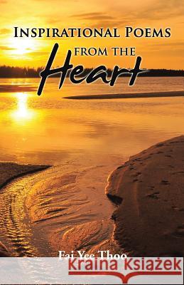 Inspirational Poems from the Heart Fai Yee Thoo 9781482880946