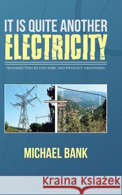 It Is Quite Another Electricity: Transmitting by One Wire and Without Grounding Michael Bank 9781482883367 Partridge Singapore