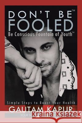 Don't Be Fooled: Be Conscious Fountain of Youth Gautam Kapur 9781482884616