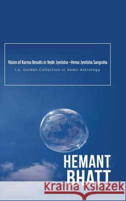 Vision of Karma Results in Vedic Jyotisha -Hema Jyotisha Sangraha: i.e. Golden Collection in Vedic Astrology Hemant Bhatt 9781482885330
