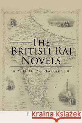 The British Raj Novels: A Colonial Hangover P a Attar 9781482885927 Partridge India