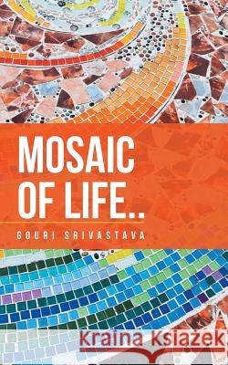 Mosaic of Life..: A Collection of Poems Gouri Srivastava 9781482885934