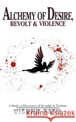 Alchemy of Desire, Revolt & Violence: A Study in Discourses of Desire Vishnu Patil   9781482885958