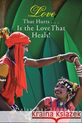 Love That Hurts . . . Is the Love That Heals! Daisy Raj Singh 9781482886009 Partridge India