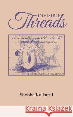 Invisible Threads: My voice has been silenced forever Shobha Kulkarni 9781482886092
