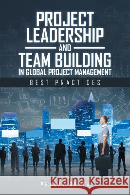 Project Leadership and Team Building in Global Project Management: Best Practices Pranav Bhola 9781482886375