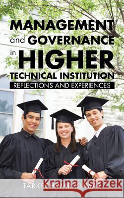 Management and Governance in Higher Technical Institution: Reflections and Experiences Tarkeshwar Kumar 9781482887525