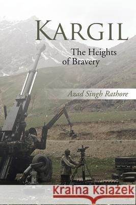 Kargil: The Heights of Bravery Azad Singh Rathore 9781482887570