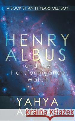 Henry Albus and the Transformigation Watch Yahya Ashraf 9781482887624 Partridge India