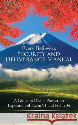 Every Believer's Security and Deliverance Manual: A Guide to Divine Protection (Exposition of Psalm 91 and Psalm 34) Ritu Parveen Sharma 9781482887761