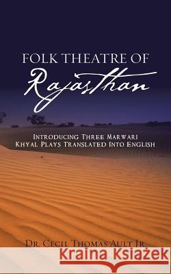 Folk Theatre of Rajasthan: Introducing Three Marwari Khyal Plays Translated Into English Dr Cecil Thomas Aul 9781482888171