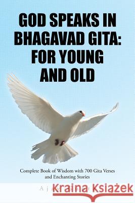 God Speaks in Bhagavad Gita: For Young and Old: Complete Book of Wisdom with 700 Gita Verses and Enchanting Stories Ajay Gupta 9781482888324