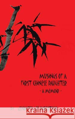 Musings of a First Chinese Daughter: A Memoir Jennifer Lee Robertson 9781482890488