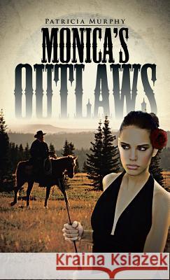 Monica's Outlaws Patricia Murphy 9781482893625 Authorsolutions (Partridge Singapore)