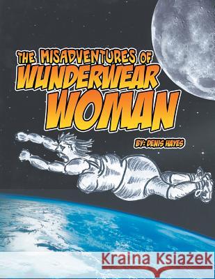 The Misadventures of Wunderwear Woman Denis Hayes 9781482894431 Authorsolutions (Partridge Singapore)