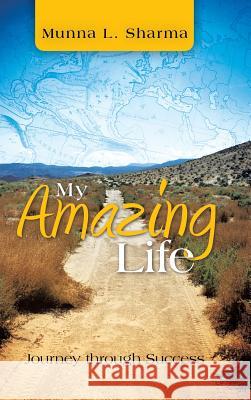 My Amazing Life: Journey Through Success Munna L. Sharma 9781482894899