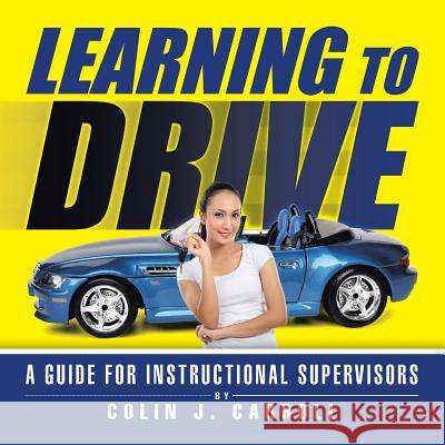 Learning to Drive: A Guide for Instructional Supervisors Colin J. Carroll 9781482895711 Authorsolutions (Partridge Singapore)