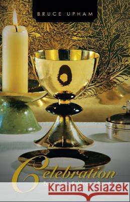 Celebration: Eucharistic Faith and Practice Bruce Upham 9781482895742 Authorsolutions (Partridge Singapore)