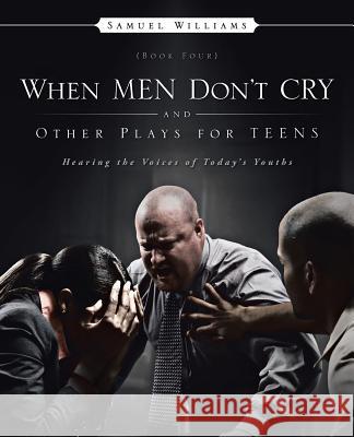 When Men Don't Cry and Other Plays for Teens: Hearing the Voices of Today's Youths Samuel Williams 9781482895926