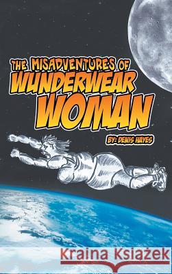 The Misadventures of Wunderwear Woman Denis Hayes 9781482896473