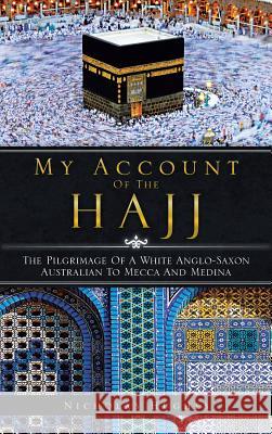My Account of the Hajj: The Pilgrimage of a White Anglo-Saxon Australian to Mecca and Medina Nicholas Hughes   9781482897494 Authorsolutions (Partridge Singapore)