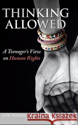 Thinking Allowed: A Teenager's View on Human Rights Sun Young Hwang 9781482897586