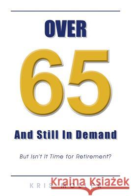 Over 65 and Still in Demand: But Isn't It Time for Retirement? Kris Moller   9781482898132 Authorsolutions (Partridge Singapore)