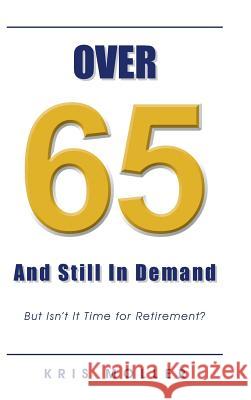 Over 65 and Still in Demand: But Isn't It Time for Retirement? Kris Moller   9781482898149 Authorsolutions (Partridge Singapore)