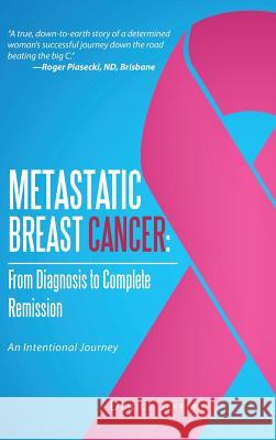 Metastatic Breast Cancer: From Diagnosis to Complete Remission: An Intentional Journey Denice Jeffery 9781482898347