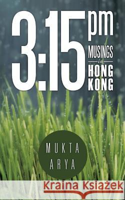 3: 15 PM: Musings in Hong Kong Arya, Mukta 9781482898521