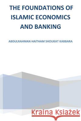 The Foundations of Islamic Economics and Banking Abdulrahman Haitham Shoukat Kabbara   9781482899221 Authorsolutions (Partridge Singapore)