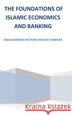 The Foundations of Islamic Economics and Banking Abdulrahman Haitham Shoukat Kabbara   9781482899238 Authorsolutions (Partridge Singapore)