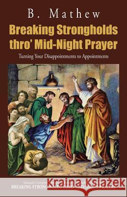 Breaking Strongholds Thro' Mid-Night Prayer: Turning Your Disappointments to Appointments B. Mathew 9781482899580