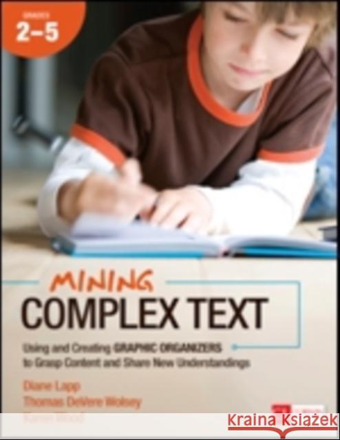 Mining Complex Text, Grades 2-5: Using and Creating Graphic Organizers to Grasp Content and Share New Understandings Diane Lapp Thomas DeVere Wolsey Karen Wood 9781483316291 Corwin Publishers