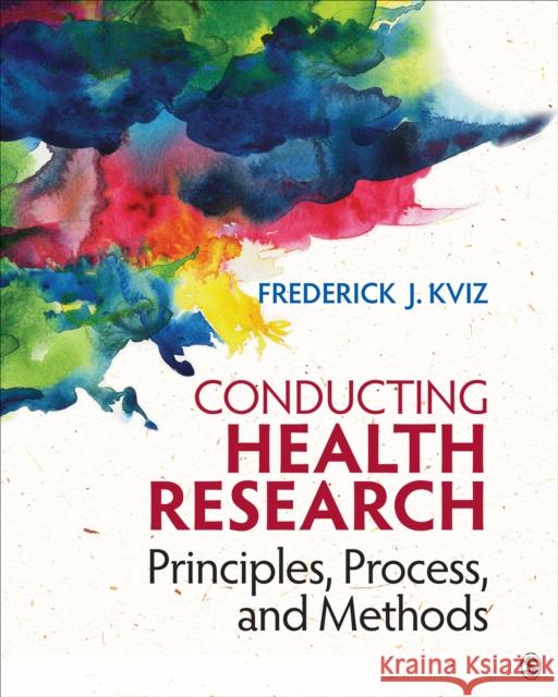 Conducting Health Research: Principles, Process, and Methods Frederick J. Kviz 9781483317588 Sage Publications, Inc
