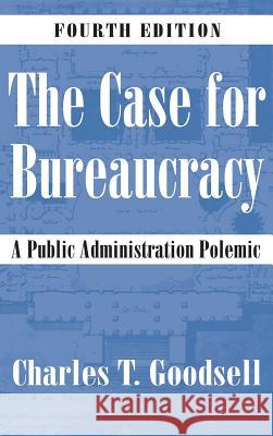 The Case for Bureaucracy: A Public Administration Polemic Goodsell, Charles T. 9781483347288 CQ Press