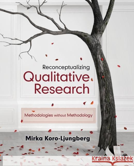 Reconceptualizing Qualitative Research: Methodologies Without Methodology Mirka Koro-Ljungberg 9781483351711 Sage Publications, Inc