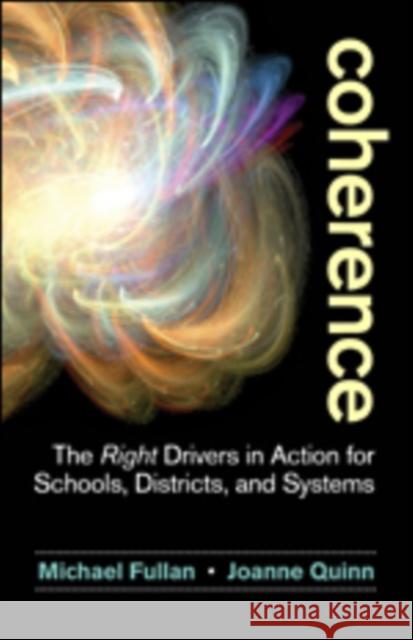 Coherence: The Right Drivers in Action for Schools, Districts, and Systems Michael Fullan Joanne Quinn 9781483364957