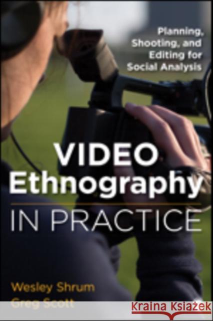 Video Ethnography in Practice: Planning, Shooting, and Editing for Social Analysis Wesley M. Shrum Gregory (Greg) S. Scott 9781483377216 Sage Publications, Inc