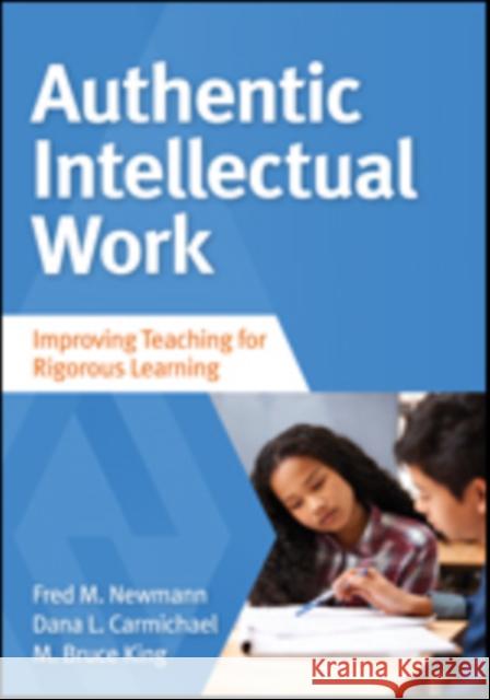 Authentic Intellectual Work: Improving Teaching for Rigorous Learning Fred M. Newmann Dana L. Carmichae M. (Michael) Bruce King 9781483381084