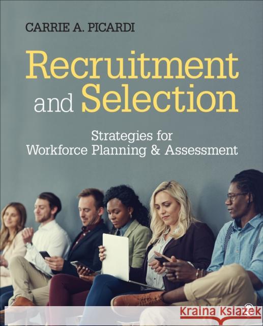 Recruitment and Selection: Strategies for Workforce Planning & Assessment Carrie A. Picardi 9781483385396 SAGE Publications Inc